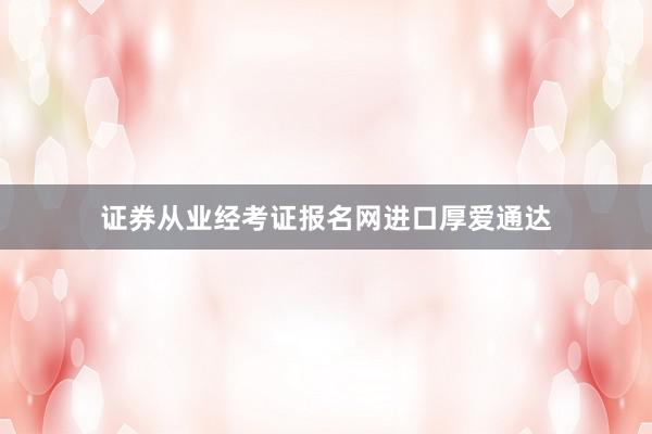 证券从业经考证报名网进口厚爱通达