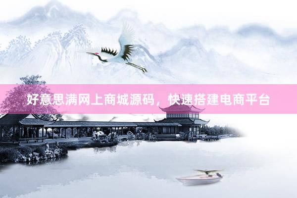 好意思满网上商城源码，快速搭建电商平台