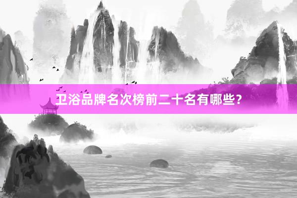 卫浴品牌名次榜前二十名有哪些？