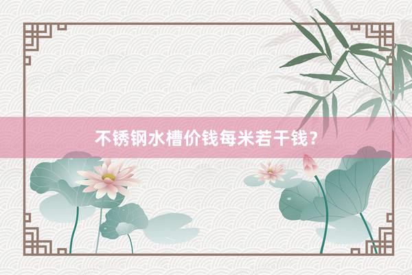 不锈钢水槽价钱每米若干钱？