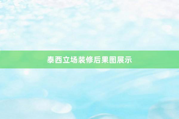 泰西立场装修后果图展示
