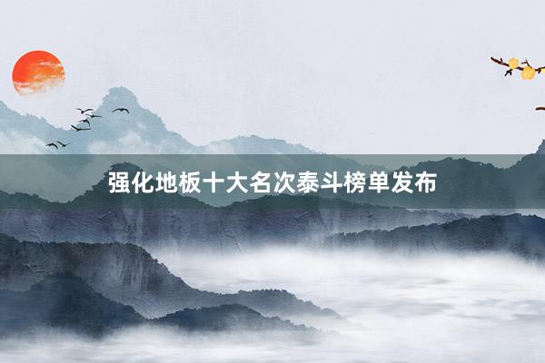 强化地板十大名次泰斗榜单发布