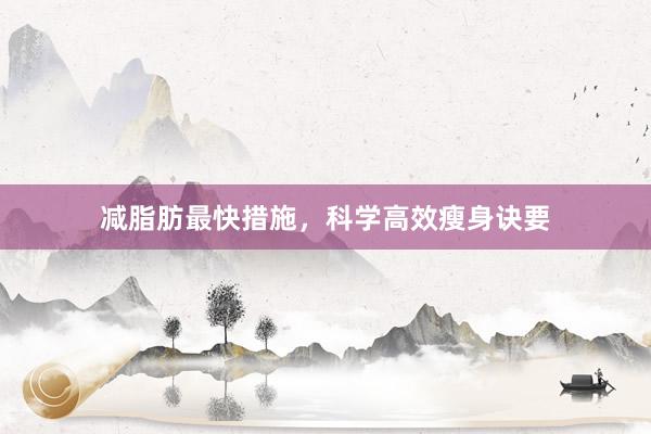 减脂肪最快措施，科学高效瘦身诀要