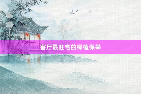 客厅最旺宅的绿植保举