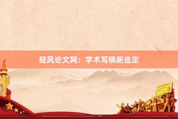 轻风论文网：学术写稿新选定
